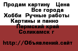 Продам картину › Цена ­ 35 000 - Все города Хобби. Ручные работы » Картины и панно   . Пермский край,Соликамск г.
